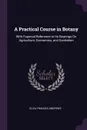 A Practical Course in Botany. With Especial Reference to Its Bearings On Agriculture, Economics, and Sanitation - Eliza Frances Andrews