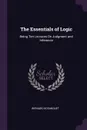 The Essentials of Logic. Being Ten Lectures On Judgment and Inference - Bernard Bosanquet