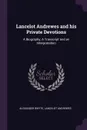 Lancelot Andrewes and his Private Devotions. A Biography, A Transcript and an Interpretation - Alexander Whyte, Lancelot Andrewes