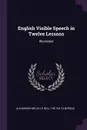 English Visible Speech in Twelve Lessons. Illustrated - Alexander Melville Bell