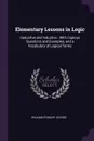 Elementary Lessons in Logic. Deductive and Inductive : With Copious Questions and Examples, and a Vocabulary of Logical Terms - William Stanley Jevons