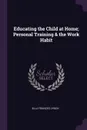 Educating the Child at Home; Personal Training & the Work Habit - Ella Frances Lynch