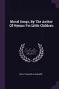 Moral Songs, By The Author Of Hymns For Little Children - Cecil Frances Alexander