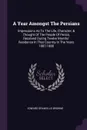 A Year Amongst The Persians. Impressions As To The Life, Character, & Thought Of The People Of Persia, Received During Twelve Months' Residence In That Country In The Years 1887-1888 - Edward Granville Browne