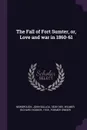 The Fall of Fort Sumter, or, Love and war in 1860-61 - John Ballou Newbrough, Richard Hooker Wilmer