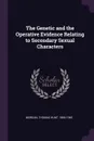 The Genetic and the Operative Evidence Relating to Secondary Sexual Characters - Thomas Hunt Morgan