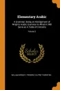 Elementary Arabic. A Grammar; Being an Abridgement of Wright's Arabic Grammar to Which it Will Serve as A Table of Contents; Volume 3 - William Wright, Frederic Du Pre Thornton