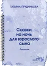 Сказки на ночь для взрослого сына. рассказы - Прудникова Т.П.