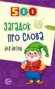 500 загадок про слова для детей. 3-е изд. испр. - Агеева И.Д.