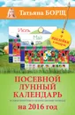 Посевной лунный календарь в самых понятных и удобных цветных таблицах на 2016 год с наклейками - Борщ Татьяна