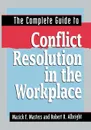 The Complete Guide to Conflict Resolution in the Workplace - Marick F. Masters, Robert R. Albright