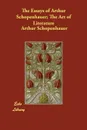 The Essays of Arthur Schopenhauer; The Art of Literature - Артур Шопенгауэр, T. Bailey Saunders