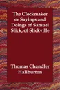 The Clockmaker or Sayings and Doings of Samuel Slick, of Slickville - Thomas Chandler Haliburton