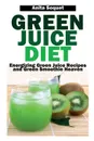 Green Juice Diet. Energizing Green Juice Recipes and Green Smoothie Heaven - Anita Soquet