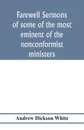 Farewell sermons of some of the most eminent of the nonconformist ministers. delivered at the period of their ejectment by the act of uniformity in the year 1662 : to which is prefixed a historical and biographical preface - Andrew Dickson White