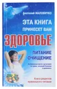 Эта книга принесет вам здоровье. Питание-очищение - Анатолий Маловичко