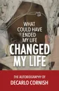 What Could Have Ended My Life Changed My Life. The Autobiography of Decarlo Cornish - Decarlo Cornish