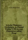 Scholia Thomano-Tricliniana in Pindari Pythia V-XII ex cod. Florentino edita: Progr - Tycho Mommsen