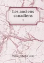 Les anciens canadiens. 1 - Philippe Aubert de Gaspé