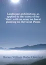 Landscape architecture, as applied to the wants of the West; with an essay on forest planting on the Great Plains - Horace William Shaler Cleveland