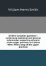 Smith's Canadian gazetteer : comprising statistical and general information respecting all parts of the upper province, or Canada West . With a map of the upper province - William Henry Smith