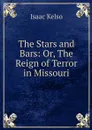 The Stars and Bars: Or, The Reign of Terror in Missouri - Isaac Kelso