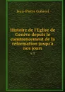 Histoire de l'Eglise de Geneve depuis le commencement de la reformation jusqu'a nos jours. v.1 - Jean-Pierre Gaberel