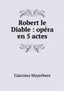 Robert le Diable : opera en 5 actes - Giacomo Meyerbeer
