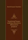 Vocational home-making education; illustrative projects - David Samuel Snedden