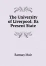 The University of Liverpool: Its Present State - Muir Ramsay