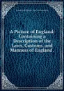 A Picture of England: Containing a Description of the Laws, Customs, and Manners of England . - Johann Wilhelm von Archenholz