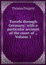 Travels through Germany: with a particular account of the court of ., Volume 1 - Thomas Nugent