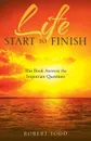 Life Start to Finish. This Book Answers the Important Questions - Robert Todd