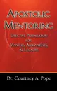 Apostolic Mentoring. Effective Preparation for Mantles, Assignments, & Legacies - Courtney A. Pope