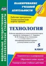 Технология. 5 класс: рабочая программа и технологические карты уроков по учебникам А. Т. Тищенко, Н. В. Синицы, В. Д. Симоненко. Модифицированный вариант для неделимых классов - Павлова О. В.