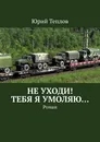 Не уходи Тебя я умоляю - Юрий Теплов