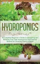 Hydroponics. A Complete Beginner's Guide to Designing and Building Your Own Inexpensive Hydroponics System for Growing Plants in Water - Dennis Wilson, TBD