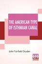 The American Type Of Isthmian Canal. Speech By Hon. John Fairfield Dryden In The Senate Of The United States June 14, 1906 - John Fairfield Dryden