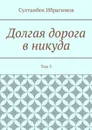 Долгая дорога в никуда. Том 3 - Ибрагимов Султанбек