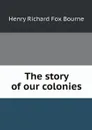 The story of our colonies - Henry Richard Fox Bourne