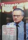 Как разговаривать с кем угодно, когда угодно и где угодно - Ларри Кинг