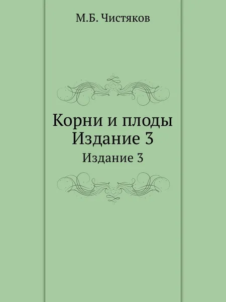 Обложка книги Корни и плоды. Издание 3, М.Б. Чистяков