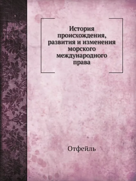 Обложка книги История происхождения, развития и изменения морского международного права, Отфейль, А. Долгов