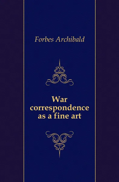 Обложка книги War correspondence as a fine art, Forbes Archibald