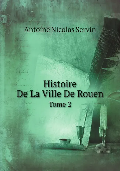 Обложка книги Histoire De La Ville De Rouen. Tome 2, Antoine Nicolas Servin