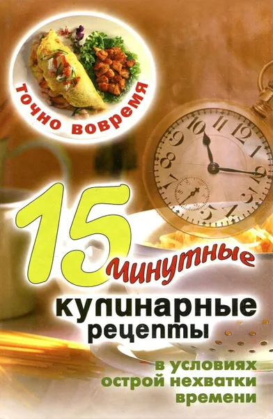 Обложка книги Точно вовремя. 15-минутные кулинарные рецепты в условиях острой нехватки времени, В.Б. Зайцев