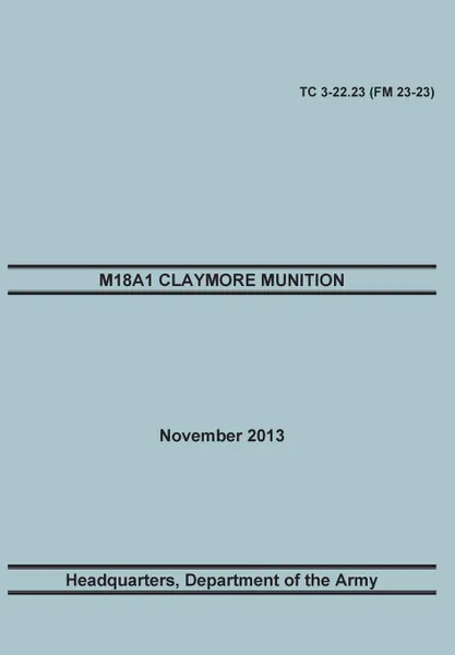 Обложка книги M18a1 Claymore Muniton. The Official U.S. Army Training Manual. Training Circular Tc 3-22.23 (FM 23-23). 15 November 2013, Training Doctrine and Command, United States Army Headquarters, Maneuver Center of Excellence