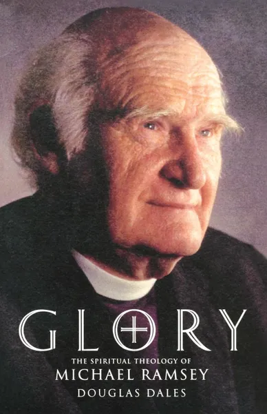 Обложка книги Glory. The Spiritual Theology of Michael Ramsey, Michael Ramsey, Douglas Dales