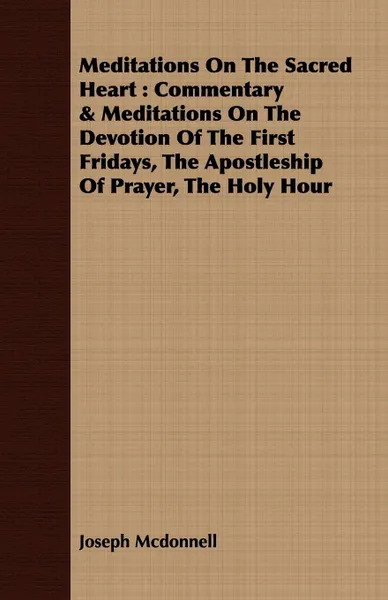 Обложка книги Meditations On The Sacred Heart. Commentary & Meditations On The Devotion Of The First Fridays, The Apostleship Of Prayer, The Holy Hour, Joseph Mcdonnell