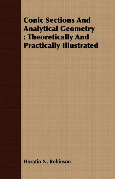 Обложка книги Conic Sections And Analytical Geometry. Theoretically And Practically Illustrated, Horatio N. Robinson